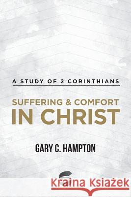 Suffering & Comfort in Christ: A Study of 2 Corinthians Gary C. Hampton 9780615770147 Start2finish Books