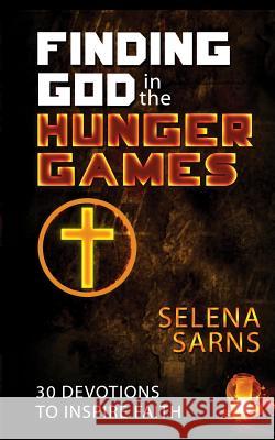 Finding God in the Hunger Games: 30 Devotions to Inspire Faith Selena Sarns 9780615771540