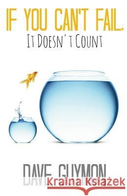 If You Can't Fail, It Doesn't Count Dave Guymon 9780615772554 Dave Guymon