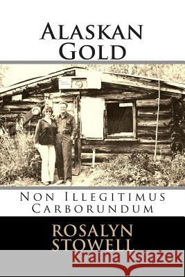 Alaskan Gold: Non Illegitimus Carborundum Mrs Rosalyn E. Stowell 9780615772608 R.E. Stowell