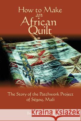 How To Make An African Quilt: The Story of the Patchwork Project of Segou, Mali Black, Bonnie Lee 9780615773391 Nighthawk Press