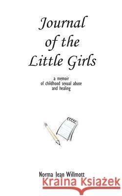 Journal of the Little Girls: A Memoir of Childhood Sexual Abuse and Healing Norma Jean Willmott 9780615775173 Norma Jean Willmott