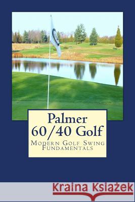 Palmer 60/40 Golf: Modern Golf Swing Fundamentals Warne Palmer 9780615778419 Summit Classic Press