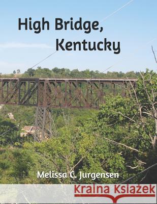 High Bridge, Kentucky Melissa C. Jurgensen Judith G. Jurgensen 9780615780771