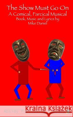 The Show Must Go On: A Comical, Farcical, Musical - Libretto Daniel, Mike 9780615781464 Absidy Publishing Company