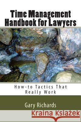 Time Management Handbook for Lawyers: How-to Tactics That Really Work Richards, Gary 9780615782430 Thriving in Law Institute