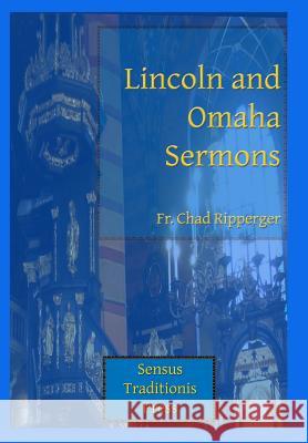 Lincoln and Omaha Sermons Fr Chad a. Ripperger 9780615785493 Sensus Traditionis Press