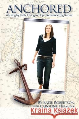 Anchored: Walking by Faith, Living in Hope, Remembering Karina Katie Robertson 9780615785851