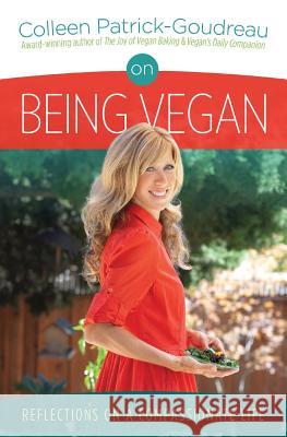 On Being Vegan: Reflections on a Compassionate Life Colleen Patrick-Goudreau Aaron Weinstein Sara Remington 9780615787213