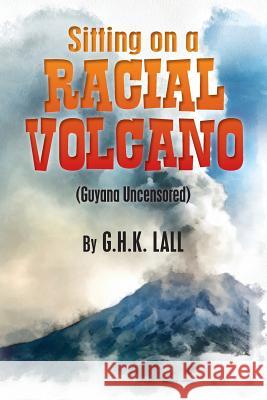 Sitting On A Racial Volcano (Guyana Uncensored) Lall, G. H. K. 9780615787442 Ghk Lall