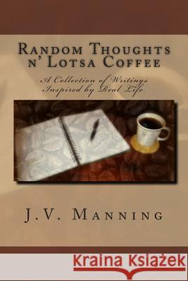 Random Thoughts n' Lotsa Coffee: A Collection of Writings Inspired By Real Life. Manning, J. V. 9780615788036 Caffeinated Inspirations, Publishing Co.