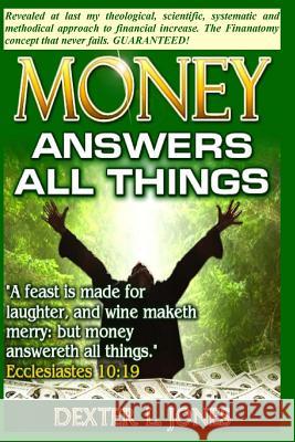 Money Answers All Things: Now revealed my theological, scientific, systematic and methodical approach to financial prosperity. Jones, Dexter L. 9780615788043 Uwriteit Publishing Company