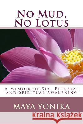 No Mud, No Lotus: A Memoir of Sex, Betrayal, and Spiritual Awakening MS Maya B. Yonika Ben Jayston 9780615788425 Jade Lotus Publishing