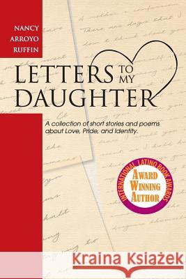 Letters to My Daughter: A collection of short stories and poems about Love, Pride, and Identity Ruffin, Nancy Arroyo 9780615789156 Creative Ink Publishing