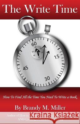 The Write Time: How to find all the time you need to write a book. Miller, Brandy M. 9780615790879