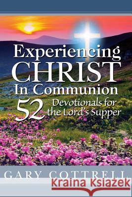 Experiencing CHRIST In Communion: 52 Devotionals for the Lord's Supper Cottrell, Gary 9780615790930 MDC Press