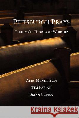 Pittsburgh Prays: Thirty-Six Houses of Worship Abby Mendelson Tim Fabian Brian Cohen 9780615792262 Three Blind Mice Press