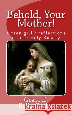 Behold Your Mother: a teen girl's reflections on the Holy Rosary Belle-Oudry, Grace E. 9780615793382 Francis Publishing Co.