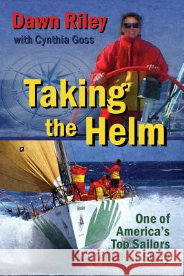 Taking the Helm: One of America's Top Sailors Tells Her Story Dawn Riley Cynthia Goss 9780615793658 Dr Ventures