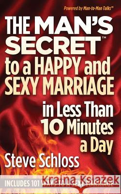 The Man's Secret to a Happy and Sexy Marriage in Less Than 10 Minutes a Day Steve Schloss 9780615793825