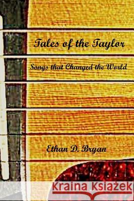 Tales of the Taylor: Songs that Changed the World Bryan, Ethan D. 9780615794693 Electio Publishing