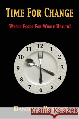 Time For Change: Whole Foods For Whole Health! Bussone, Danielle 9780615794792 Danrich Publishing