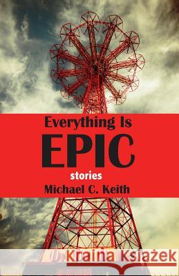 Everything Is Epic: Stories Michael C. Keith 9780615795621