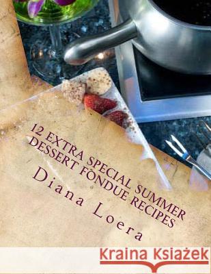 12 Extra Special Summer Dessert Fondue Recipes Diana Loera 9780615796253 Loera Publishing LLC