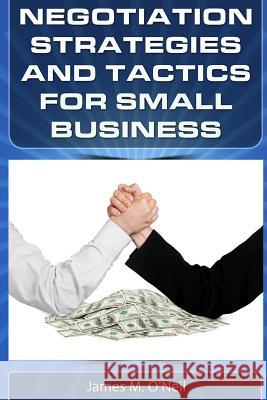 Negotiation Strategies and Tactics for Small Business: How to Lower Costs, Raise Sales, and Put More Money in Your Pocket. James M. O'Neil 9780615796628 Raging Zebra Publishing