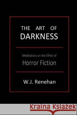 The Art of Darkness: Meditations on the Effect of Horror Fiction W. J. Renehan 9780615798738