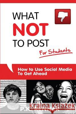 What Not To Post For Students: How to Use Social Media to Get Ahead Renner, P. K. 9780615799520 Lucky Bluebird Press