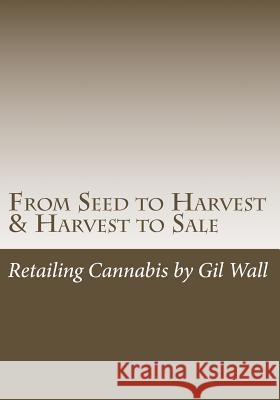 From Seed to Harvest & Harvest to Sale: : Retailing Cannabis, A Jungle in a Pot for Public Medical Marijuana State Sanctioned Establishments Wall Pa-C, Kathryn E. 9780615799650 Gil Wall