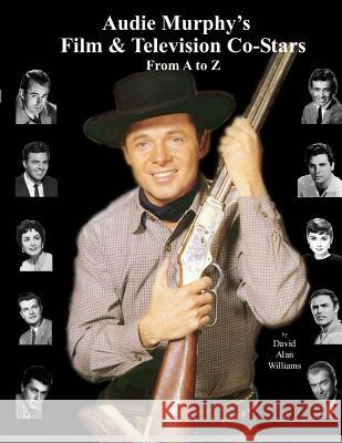Audie Murphy's Film & Television Co-Stars From A to Z Williams, David Alan 9780615799919 David Williams