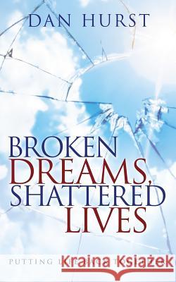Broken Dreams, Shattered Lives: Putting Life Back Together Dan Hurst 9780615801896