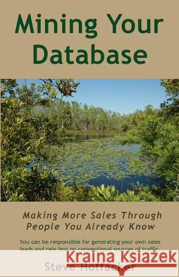 Mining Your Database: Making More Sales Through People You Already Know Steve Hoffacker Steve Hoffacker 9780615804682 Hoffacker Associates LLC