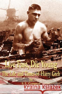 Live Fast, Die Young the Life and Times of Harry Greb Stephen Compton 9780615805757