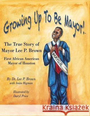 Growing Up To Be Mayor: The True Story of Mayor Lee Brown, First African American Mayor of Houston Brown, Lee P. 9780615806075 Bgi Press