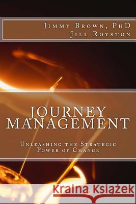 Journey Management: Unleashing the Strategic Power of Change Jimmy Brow Jill Royston 9780615806297 Jbg Press