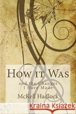 How it Was: and the Changes I Have Made Hadlock, McKell 9780615806877