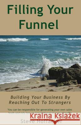 Filling Your Funnel: Building Your Business By Reaching Out To Strangers Hoffacker, Steve 9780615807515 Hoffacker Associates LLC