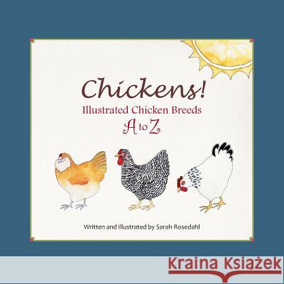 Chickens! Illustrated Chicken Breeds A to Z Sarah Rosedahl 9780615810799 Tolba Farm Press