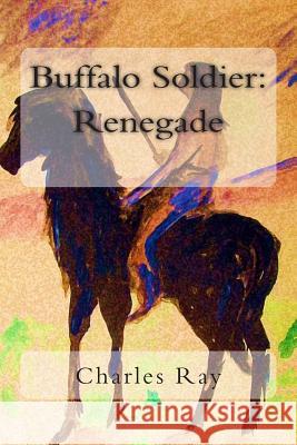 Buffalo Soldier: Renegade Charles Ray Charles Ray 9780615811581 Uhuru Press