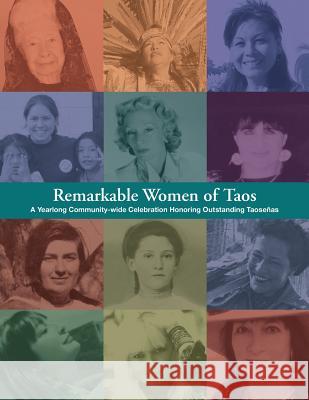 Remarkable Women of Taos: A Year Long Community-wide Celebration Honoring Outstanding Taosenas Cunningham, Liz 9780615812755