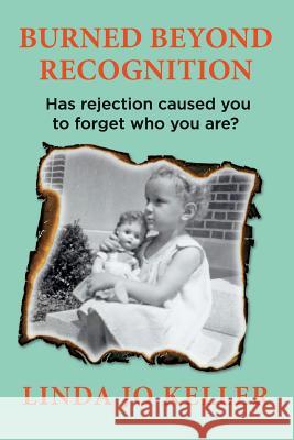 Burned Beyond Recognition: Has rejection caused you to forget who you are? Keller, Gregory R. 9780615814056