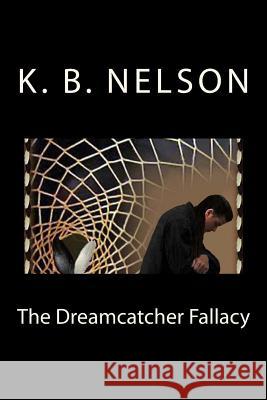 The Dreamcatcher Fallacy: The Dreamcatcher Fallacy, Book 1 K. B. Nelson Kathy Haug 9780615814155