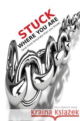 Stuck Where You Are: and more fortunate than you know Neal, Alan Robert 9780615815541