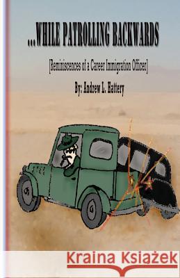 While Patrolling Backwards: Reminiscences of a Career Immigration Officer Andrew L. Hattery 9780615815756 Village Books