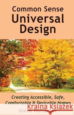 Common Sense Universal Design: Creating Accessible, Safe, Comfortable & Desirable Homes Steve Hoffacker 9780615817293 Hoffacker Associates LLC