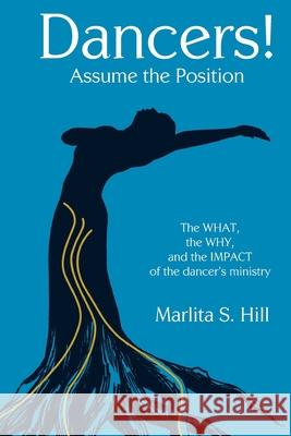 Dancers! Assume the Position: The What, the Why, and the Impact of the Dancer's Ministry Marlita Hill 9780615817620 Marlita Hill