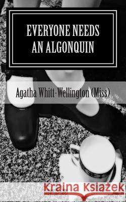 Everyone Needs An Algonquin: The Collected Wit And Wisdom Of Agatha Whitt-Wellington (Miss) Whitt-Wellington (Miss), Agatha 9780615820460 Through the Split Window